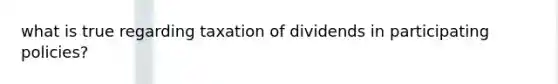 what is true regarding taxation of dividends in participating policies?