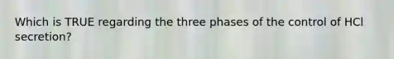 Which is TRUE regarding the three phases of the control of HCl secretion?