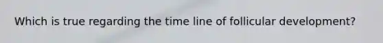 Which is true regarding the time line of follicular development?