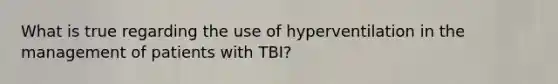 What is true regarding the use of hyperventilation in the management of patients with TBI?