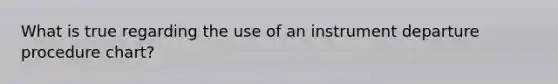 What is true regarding the use of an instrument departure procedure chart?