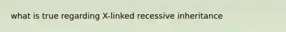 what is true regarding X-linked recessive inheritance