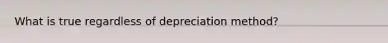 What is true regardless of depreciation method?