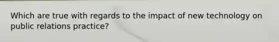 Which are true with regards to the impact of new technology on public relations practice?
