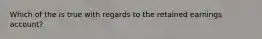 Which of the is true with regards to the retained earnings account?