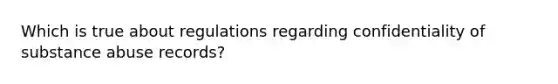 Which is true about regulations regarding confidentiality of substance abuse records?