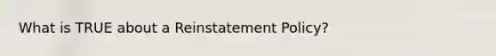 What is TRUE about a Reinstatement Policy?