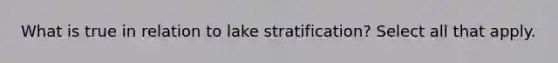 What is true in relation to lake stratification? Select all that apply.