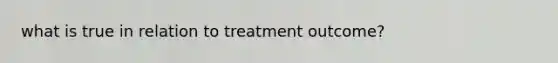 what is true in relation to treatment outcome?