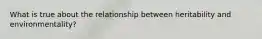 What is true about the relationship between heritability and environmentality?