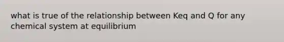 what is true of the relationship between Keq and Q for any chemical system at equilibrium