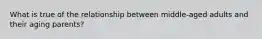 What is true of the relationship between middle-aged adults and their aging parents?