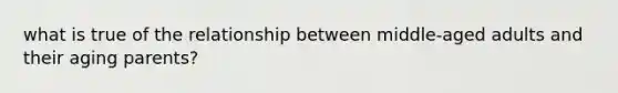 what is true of the relationship between middle-aged adults and their aging parents?