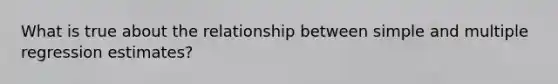 What is true about the relationship between simple and multiple regression estimates?