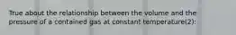 True about the relationship between the volume and the pressure of a contained gas at constant temperature(2):