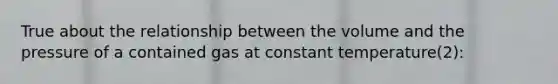 True about the relationship between the volume and the pressure of a contained gas at constant temperature(2):