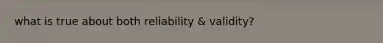 what is true about both reliability & validity?