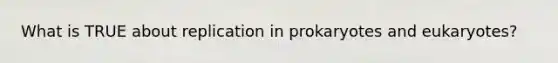 What is TRUE about replication in prokaryotes and eukaryotes?