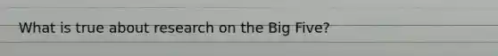 What is true about research on the Big Five?