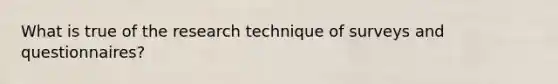 What is true of the research technique of surveys and questionnaires?