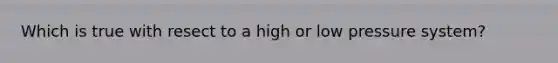 Which is true with resect to a high or low pressure system?