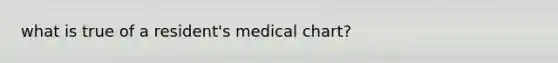 what is true of a resident's medical chart?