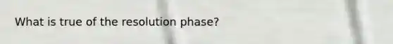 What is true of the resolution phase?