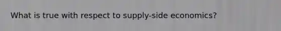 What is true with respect to supply-side economics?