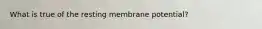 What is true of the resting membrane potential?