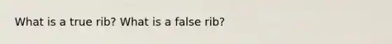 What is a true rib? What is a false rib?