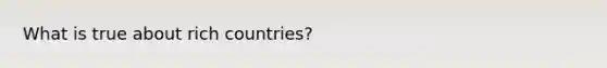 What is true about rich countries?