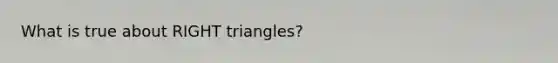 What is true about RIGHT triangles?