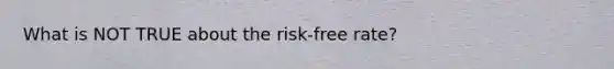 What is NOT TRUE about the risk-free rate?