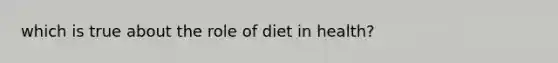 which is true about the role of diet in health?