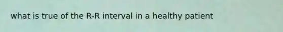 what is true of the R-R interval in a healthy patient