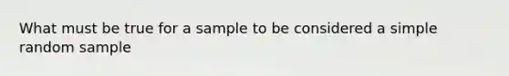 What must be true for a sample to be considered a simple random sample