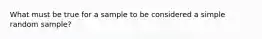 What must be true for a sample to be considered a simple random sample?