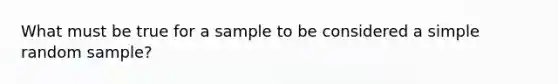 What must be true for a sample to be considered a simple random sample?