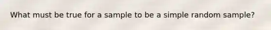 What must be true for a sample to be a simple random sample?