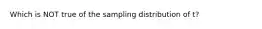 Which is NOT true of the sampling distribution of t?