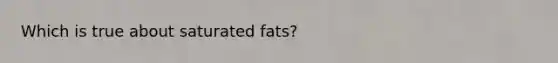 Which is true about saturated fats?