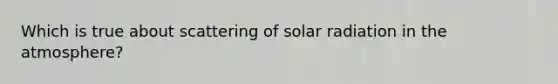 Which is true about scattering of solar radiation in the atmosphere?