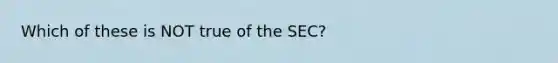 Which of these is NOT true of the​ SEC?