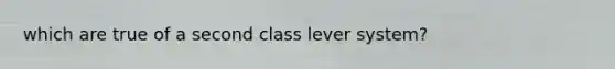 which are true of a second class lever system?