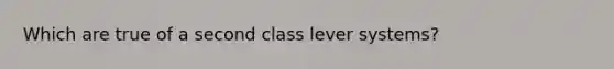 Which are true of a second class lever systems?