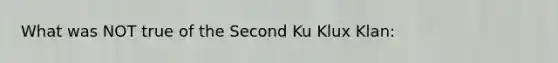 What was NOT true of the Second Ku Klux Klan: