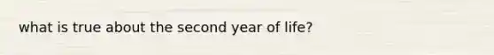 what is true about the second year of life?