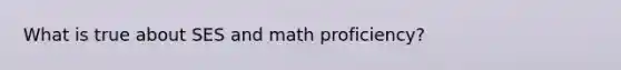 What is true about SES and math proficiency?