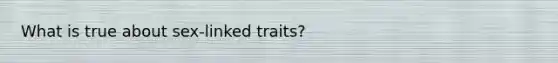 What is true about sex-linked traits?