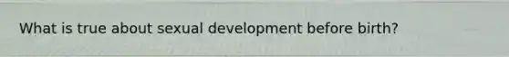 What is true about sexual development before birth?